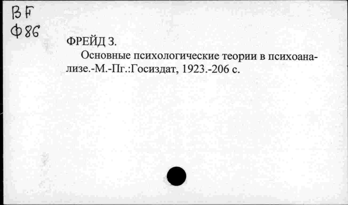 ﻿ФРЕЙД 3.
Основные психологические теории в психоанализе.-М.-Пг.:Госиздат, 1923.-206 с.